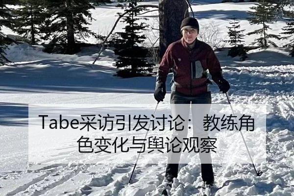 Tabe采访引发讨论：教练角色变化与舆论观察