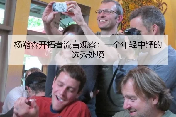 杨瀚森开拓者流言观察：一个年轻中锋的选秀处境